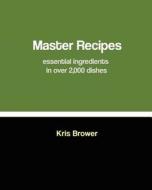Master Recipes: Essential Ingredients in Over 2,000 Dishes di Kris Brower edito da Createspace
