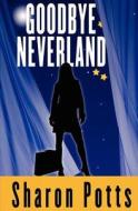 Goodbye Neverland di Sharon Potts edito da Createspace