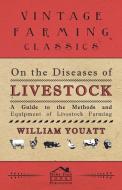 On the Diseases of Livestock - A Guide to the Methods and Equipment of Livestock Farming di William Youatt edito da Wolfenden Press
