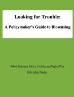 Looking for Trouble: A Policymaker's Guide to Biosensing di Robert Armstrong, Patricia Coomber, Stephen Prior edito da Createspace