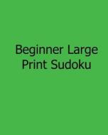 Beginner Large Print Sudoku: Easy to Read, Large Grid Sudoku Puzzles di Ted Rogers edito da Createspace