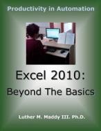 Excel 2010: Beyond the Basics di Luther M. Maddy, Luther M. Maddy III edito da Createspace