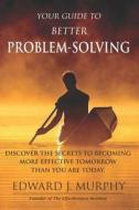 Your Guide to Better Problem Solving: Discover the Secrets to Better Problem Solving di Edward J. Murphy edito da Createspace Independent Publishing Platform