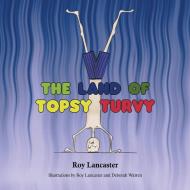 The Land of Topsy Turvy di Roy Lancaster edito da AUSTIN MACAULEY
