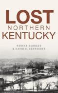 Lost Northern Kentucky di Robert Schrage, David E. Schroeder edito da HISTORY PR
