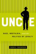 Uncle: Race, Nostalgia, and the Cultural Politics of Loyalty di Thompson edito da COACH HOUSE BOOKS