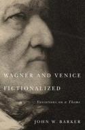 Wagner and Venice Fictionalized - Variations on a Theme di John W. Barker edito da University of Rochester Press
