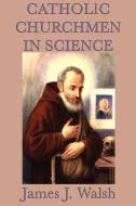 Catholic Churchmen in Science di James J. Walsh edito da SMK Books