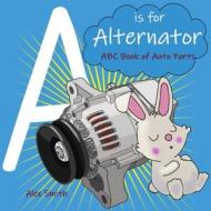 A IS FOR ALTERNATOR: ABC BOOK OF AUTO PA di ALEX SMITH edito da LIGHTNING SOURCE UK LTD