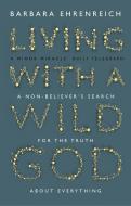 Living with a Wild God di Barbara Ehrenreich edito da Granta Books