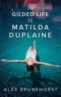 The Gilded Life Of Matilda Duplaine di Alex Brunkhorst edito da Harpercollins Publishers