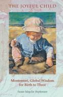 The Joyful Child: Montessori, Global Wisdom for Birth to Three di Susan Mayclin Stephenson edito da Michael Olaf Montessori Company