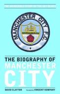 The Biography Of Manchester City di David Clayton edito da Vision Sports Publishing Ltd