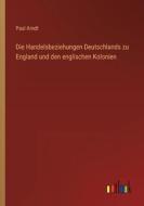 Die Handelsbeziehungen Deutschlands zu England und den englischen Kolonien di Paul Arndt edito da Outlook Verlag
