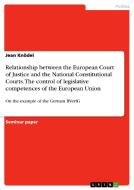 Relationship between the European Court of Justice and the National Constitutional Courts. The control of legislative co di Jean Knödel edito da GRIN Publishing