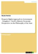 Property Rights Approach to Government - Douglass C. North's Historic Economic Perspective on the Philosophy of the Stat di Nicole Petrick edito da GRIN Publishing