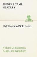 Half Hours in Bible Lands, Volume 2 Patriarchs, Kings, and Kingdoms di P. C. (Phineas Camp) Headley edito da TREDITION CLASSICS