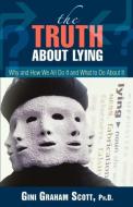 The Truth about Lying: Why and How We All Do It and What to Do about It di Gini Graham Scott edito da ISHI PR