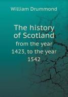 The History Of Scotland From The Year 1423, To The Year 1542 di William Drummond edito da Book On Demand Ltd.