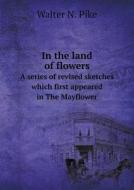 In The Land Of Flowers A Series Of Revised Sketches Which First Appeared In The Mayflower di Walter N Pike edito da Book On Demand Ltd.