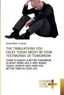 THE TRIBULATIONS YOU FACES TODAY MIGHT BE YOUR TESTIMONIES OF TOMORROW di Jacob Rapoo Tlhagale edito da BHP