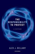 The Responsibility to Protect: A Defence di Alex J. Bellamy edito da OXFORD UNIV PR