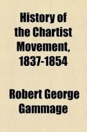 History Of The Chartist Movement, 1837-1854 di Robert George Gammage edito da General Books Llc