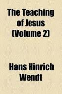 The Teaching Of Jesus (volume 2) di Hans Hinrich Wendt edito da General Books Llc