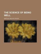 The Science of Being Well di Wallace Delois Wattles edito da Books LLC, Reference Series