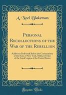 Personal Recollections of the War of the Rebellion: Addresses Delivered Before the Commandery of the State of New York, Military Order of the Loyal Le di A. Noel Blakeman edito da Forgotten Books