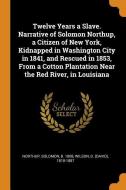 Twelve Years A Slave. Narrative Of Solomon Northup, A Citizen Of New York, Kidnapped In Washington City In 1841, And Rescued In 1853, From A Cotton Pl di Solomon Northup, D 1818-1887 Wilson edito da Franklin Classics Trade Press