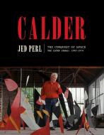 Calder: The Conquest of Space: The Later Years: 1940-1976 di Jed Perl edito da KNOPF