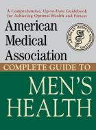 American Medical Association Complete Guide to Men's Health di American Medical Association edito da WILEY