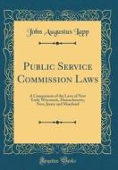 Public Service Commission Laws: A Comparison of the Laws of New York; Wisconsin, Massachusetts, New, Jersey and Maryland (Classic Reprint) di John Augustus Lapp edito da Forgotten Books