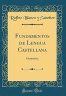 Fundamentos de Lengua Castellana: Gramatica (Classic Reprint) di Rufino Blanco y. Sanchez edito da Forgotten Books