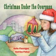 Christmas Under the Overpass di Katie Flannigan Flannigan edito da Exisle Pub