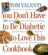 You Don't Have to Be Diabetic to Love This Cookbook: 250 Amazing Dishes for People with Diabetes and Their Families and Friends di Tom Valenti, Andrew Friedman edito da Workman Publishing