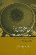 Cosmology and Architecture in Premodern Islam: An Architectural Reading of Mystical Ideas di Samer Akkach edito da STATE UNIV OF NEW YORK PR