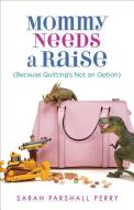 Mommy Needs a Raise (Because Quitting's Not an Option) di Sarah Parshall Perry edito da FLEMING H REVELL CO
