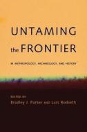 Untaming the Frontier in Anthropology, Archaeology, and His edito da The University of Arizona Press