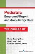 Pediatric Emergent/Urgent and Ambulatory Care: The Pocket NP di Sheila Sanning Shea, Karen Sue Hoyt, Kathleen Jordan edito da SPRINGER PUB