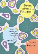 From Atoms to Patterns: Crystal Structure Designs from the 1951 Festival of Britain di Lesley Jackson edito da Richard Dennis Publications Di