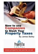 How To Use Companies To Slash Your Property Taxes di James Bailey edito da Tax Portal Ltd