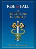 Rise & Fall Of Healthcare In America di Ted N Thompson edito da Savant Information Publishing