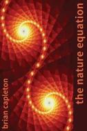 The Nature Equation: God, Science, Mathematics, the Brain, and the Connectedness of Everything di Brian Capleton, Dr Brian Capleton edito da AMARILLI BOOKS