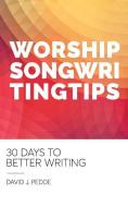Worship Songwriting Tips: 30 Days to Better Writing di David J. Pedde edito da Makermusicmakers