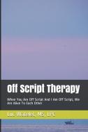 Off Script Therapy: When You Are Off Script And I Am Off Script, We Are Alive To Each Other di Luc Watelet edito da LIGHTNING SOURCE INC