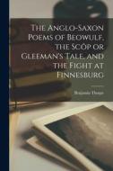 The Anglo-Saxon Poems of Beowulf, the Scôp or Gleeman's Tale, and the Fight at Finnesburg di Benjamin Thorpe edito da LEGARE STREET PR