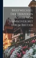 Briefwechsel Der Herzogin Sophie Von Hannover Mit Ihrem Bruder di Sophia edito da LEGARE STREET PR