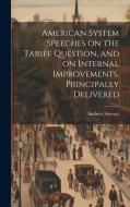 American System Speeches on the Tariff Question, and on Internal Improvements, Principally Delivered di Andrew Stewart edito da LEGARE STREET PR